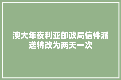 澳大年夜利亚邮政局信件派送将改为两天一次