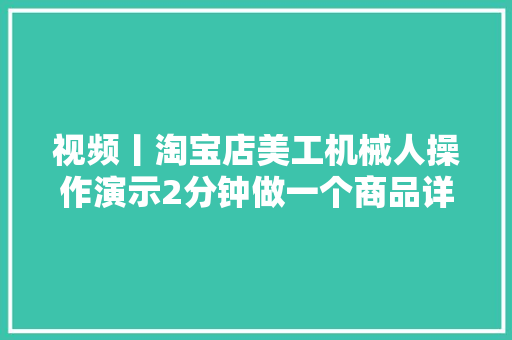 视频丨淘宝店美工机械人操作演示2分钟做一个商品详情图！