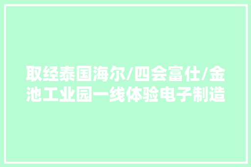 取经泰国海尔/四会富仕/金池工业园一线体验电子制造中国风