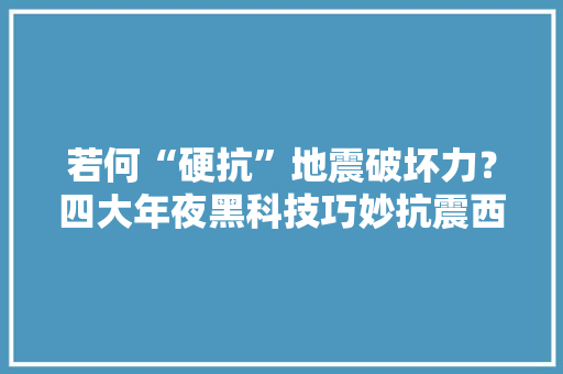 若何“硬抗”地震破坏力？四大年夜黑科技巧妙抗震西瓜视频聊科技
