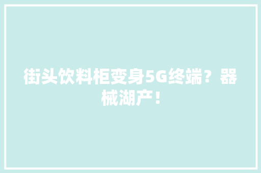 街头饮料柜变身5G终端？器械湖产！
