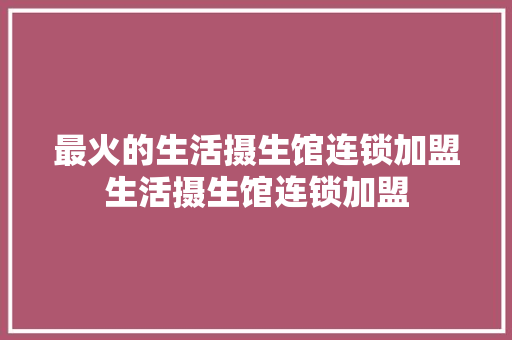 最火的生活摄生馆连锁加盟生活摄生馆连锁加盟