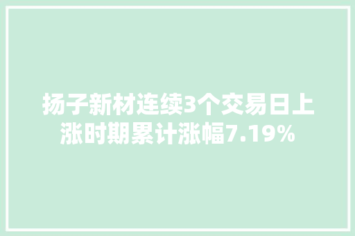 扬子新材连续3个交易日上涨时期累计涨幅7.19%
