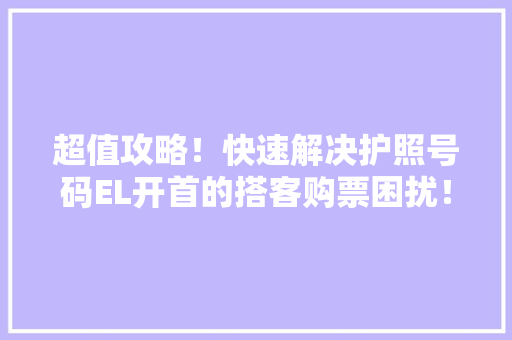超值攻略！快速解决护照号码EL开首的搭客购票困扰！