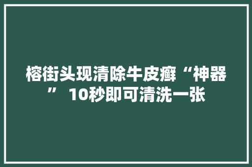 榕街头现清除牛皮癣“神器” 10秒即可清洗一张