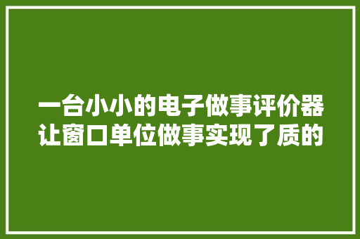 一台小小的电子做事评价器让窗口单位做事实现了质的提升