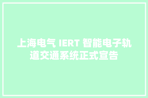 上海电气 IERT 智能电子轨道交通系统正式宣告