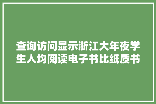 查询访问显示浙江大年夜学生人均阅读电子书比纸质书多5本