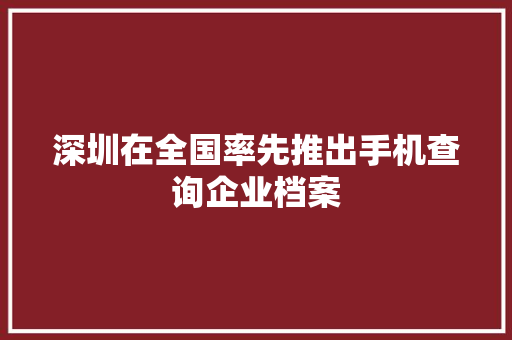 深圳在全国率先推出手机查询企业档案