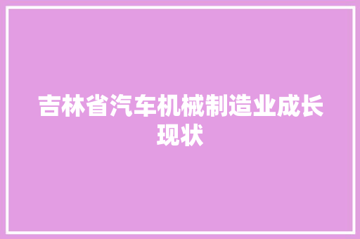 吉林省汽车机械制造业成长现状