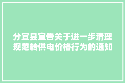 分宜县宣告关于进一步清理规范转供电价格行为的通知书记