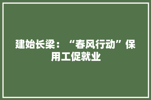 建始长梁：“春风行动”保用工促就业
