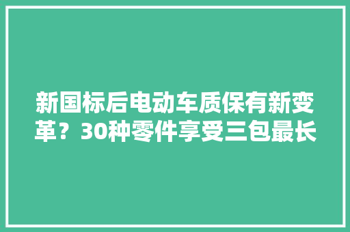 新国标后电动车质保有新变革？30种零件享受三包最长24个月！