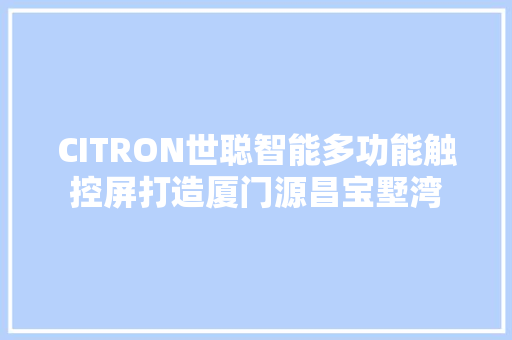 CITRON世聪智能多功能触控屏打造厦门源昌宝墅湾