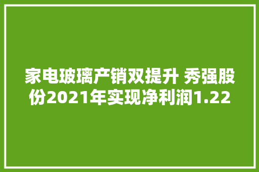 家电玻璃产销双提升 秀强股份2021年实现净利润1.22亿元