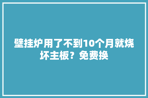 壁挂炉用了不到10个月就烧坏主板？免费换