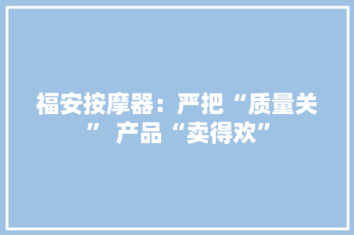 福安按摩器：严把“质量关” 产品“卖得欢”