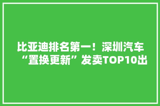 比亚迪排名第一！深圳汽车“置换更新”发卖TOP10出炉