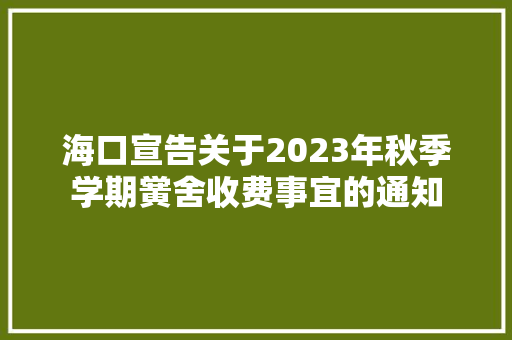 海口宣告关于2023年秋季学期黉舍收费事宜的通知