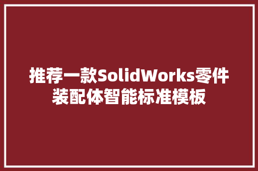 推荐一款SolidWorks零件装配体智能标准模板