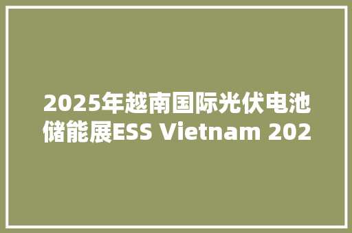 2025年越南国际光伏电池储能展ESS Vietnam 2025