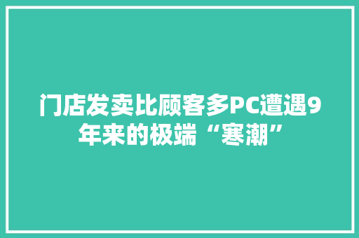 门店发卖比顾客多PC遭遇9年来的极端“寒潮”