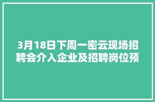 3月18日下周一密云现场招聘会介入企业及招聘岗位预告！