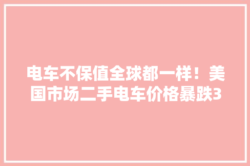 电车不保值全球都一样！美国市场二手电车价格暴跌30%