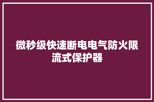 微秒级快速断电电气防火限流式保护器
