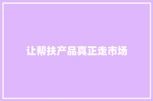 让帮扶产品真正走市场