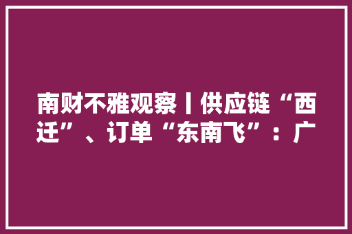 南财不雅观察丨供应链“西迁”、订单“东南飞”：广东若何重塑“岭南衣”辉煌？