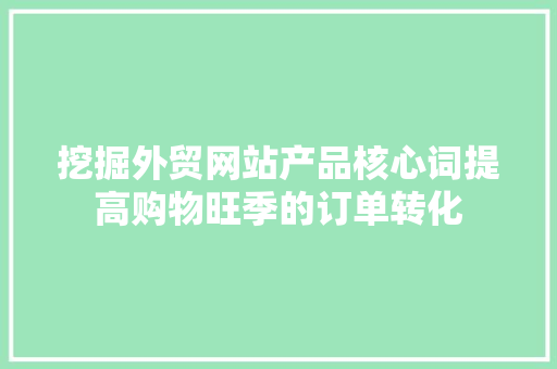 挖掘外贸网站产品核心词提高购物旺季的订单转化
