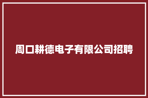 周口耕德电子有限公司招聘