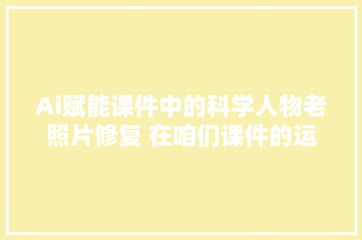 Ai赋能课件中的科学人物老照片修复 在咱们课件的运用过程中