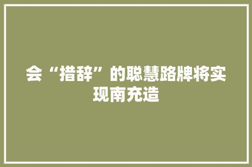 会“措辞”的聪慧路牌将实现南充造