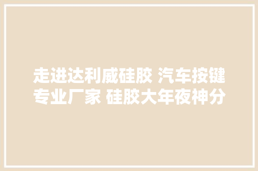 走进达利威硅胶 汽车按键专业厂家 硅胶大年夜神分享 日清日...,机床工作台。