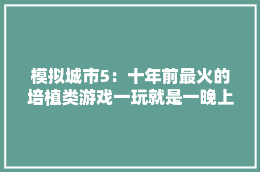 模拟城市5：十年前最火的培植类游戏一玩就是一晚上！,培植树木很不容易,培养人才更不容易。