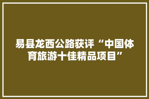 易县龙西公路获评“中国体育旅游十佳精品项目”