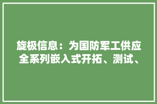 旋极信息：为国防军工供应全系列嵌入式开拓、测试、仿真、验证以及工程能力也是少数具有自立立异能力、能与国际前辈嵌入式系统测试厂商相反抗的本土厂商之一