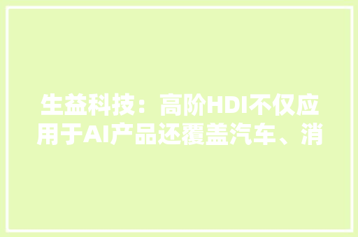 生益科技：高阶HDI不仅应用于AI产品还覆盖汽车、消费类等高密设计产品