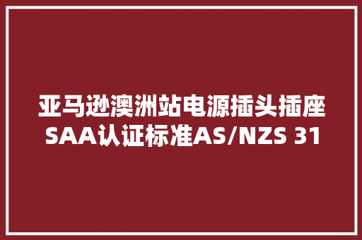 亚马逊澳洲站电源插头插座SAA认证标准AS/NZS 3112解决流程