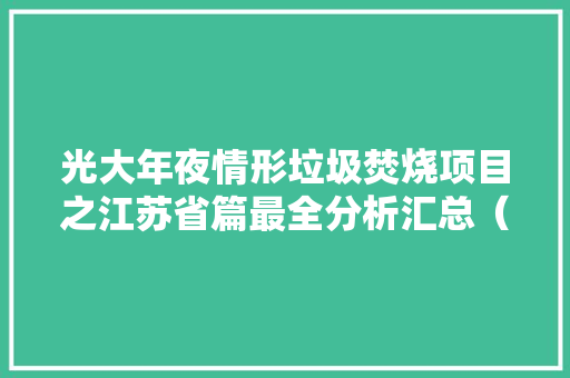 光大年夜情形垃圾焚烧项目之江苏省篇最全分析汇总（下）