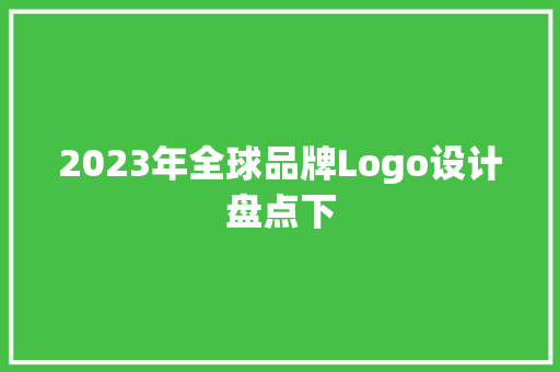 2023年全球品牌Logo设计盘点下