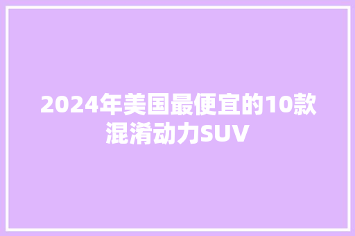 2024年美国最便宜的10款混淆动力SUV