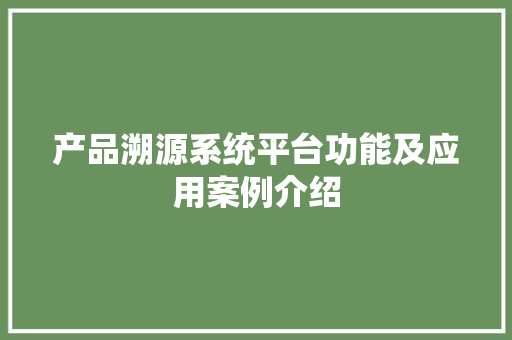 产品溯源系统平台功能及应用案例介绍,溯源码怎么扫码查询。