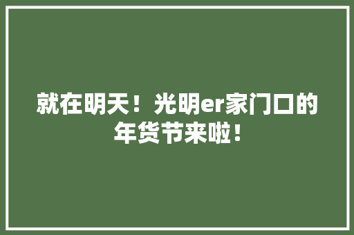 就在明天！光明er家门口的年货节来啦！