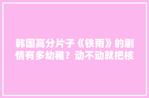 韩国高分片子《铁雨》的剧情有多幼稚？动不动就把核武器拿出来扔