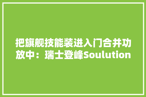 把旗舰技能装进入门合并功放中：瑞士登峰Soulution 330