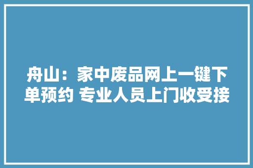 舟山：家中废品网上一键下单预约 专业人员上门收受接收