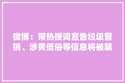 微博：带热搜词宣告垃圾营销、涉黄低俗等信息将被禁言封号,干系的拼音。